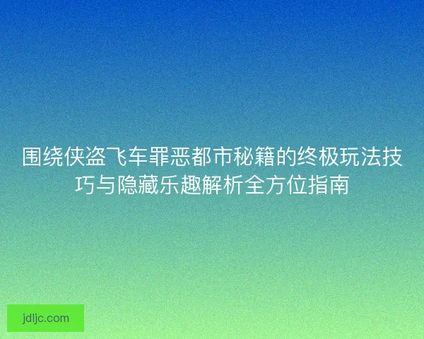 围绕侠盗飞车罪恶都市秘籍的终极玩法技巧与隐藏乐趣解析全方位指南 围绕侠盗飞车罪恶都市秘籍的终极玩法技巧与隐藏乐趣解析全方位指南