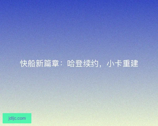 快船新篇章:哈登续约,小卡重建 快船新篇章:哈登续约,小卡重建