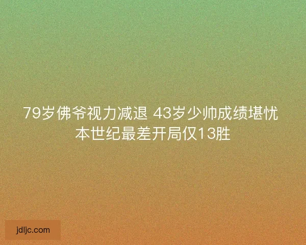 79岁佛爷视力减退 43岁少帅成绩堪忧 本世纪最差开局仅13胜 79岁佛爷视力减退 43岁少帅成绩堪忧 本世纪最差开局仅13胜