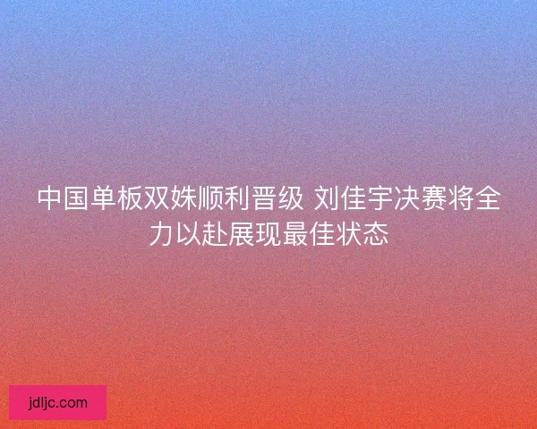 中国单板双姝顺利晋级 刘佳宇决赛将全力以赴展现最佳状态